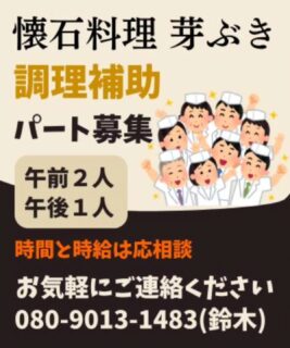 【急募】

🌸【スタッフ募集のお知らせ】🌸
懐石料理「芽ぶき」では、
一緒に働いてくださる パート、
調理補助スタッフ を募集しています。

📍落ち着いた和の空間で、丁寧な料理のお手伝いをしませんか？
経験のない方も大歓迎。丁寧にお教えします😊

🧑‍🍳【募集内容】
▶ 調理補助スタッフ（パート）
・午前勤務：2名
・午後勤務：1名
・時間帯・時給：ご希望に応じてご相談ください！

✨こんな方におすすめです✨
・和食や料理に興味がある
・落ち着いた雰囲気の職場で働きたい
・午前中や午後のすき間時間を活かしたい

📍勤務地：芽ぶき（宮城県大崎市古川前田4-8）
📞お問合せ：080-9013-1483（鈴木まで）

🍃ご応募・ご相談、お気軽にお電話ください🍃
スタッフ一同、心よりお待ちしております！